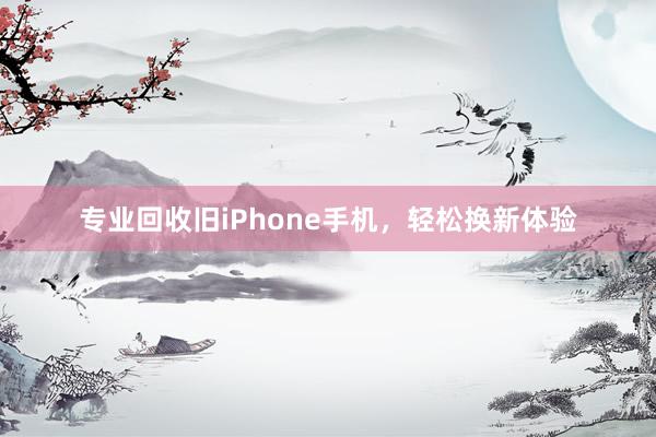 专业回收旧iPhone手机，轻松换新体验